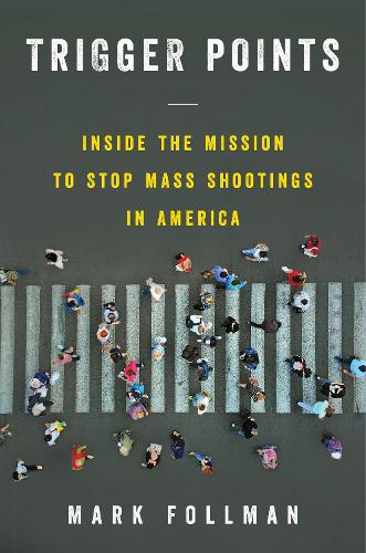 Trigger Points: Inside the Mission to Stop Mass Shootings in America (Hardback)