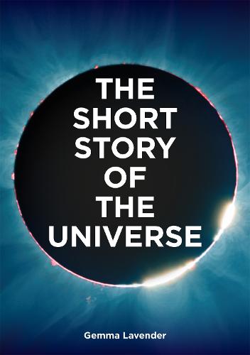 The Short Story of the Universe: A Pocket Guide to the History, Structure, Theories and Building Blocks of the Cosmos (Paperback)