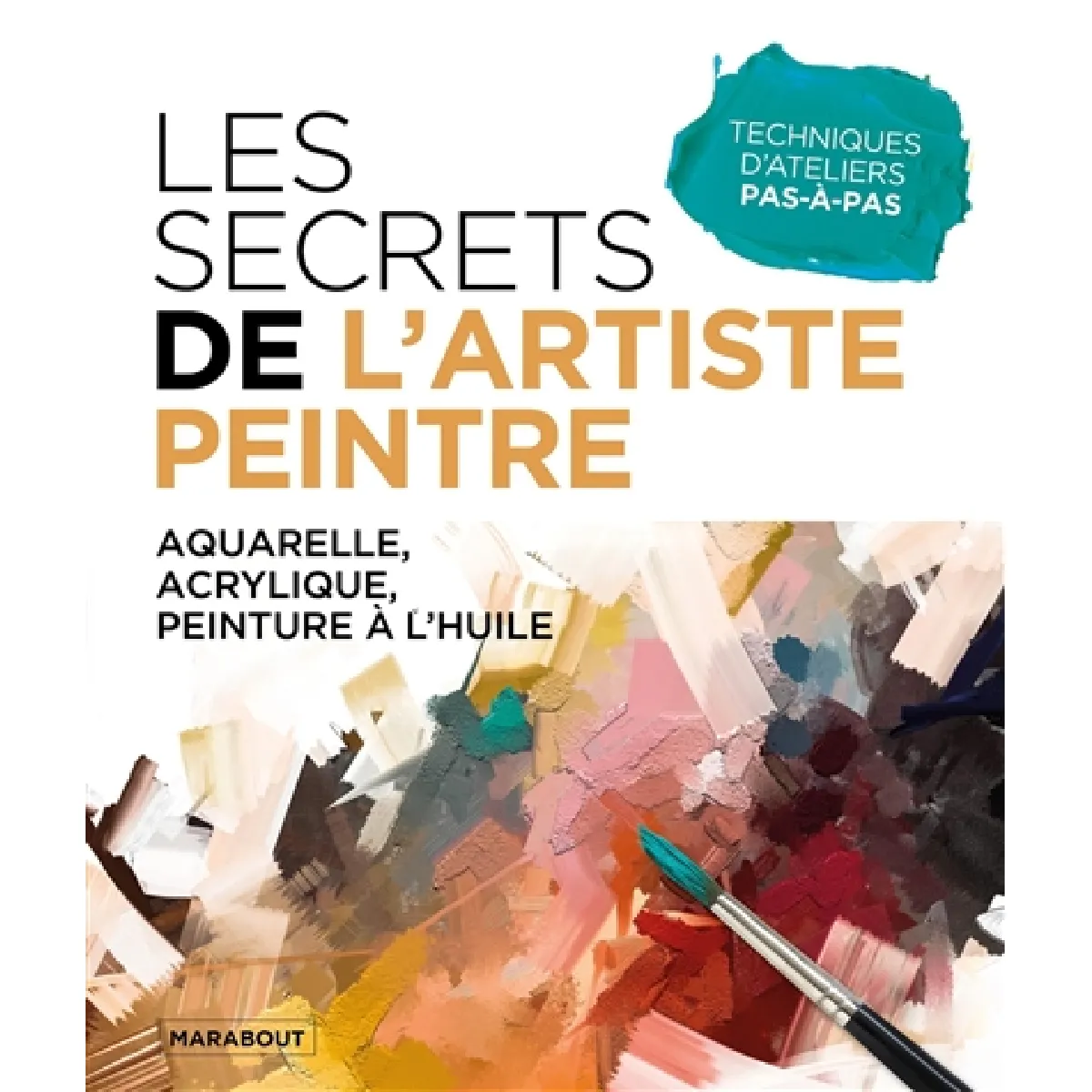 Les secrets de l'artiste peintre : aquarelle, acrylique, peinture à l'huile : techniques d'ateliers pas-à-pas