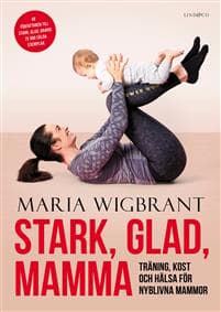 Stark, glad, mamma : träning, kost och hälsa för nyblivna mammor