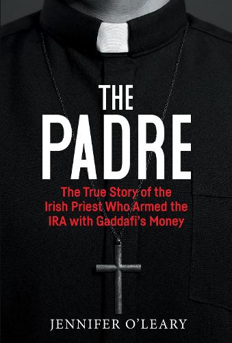 The Padre: The True Story of the Irish Priest who armed the IRA with Gaddafi's Money (Paperback)