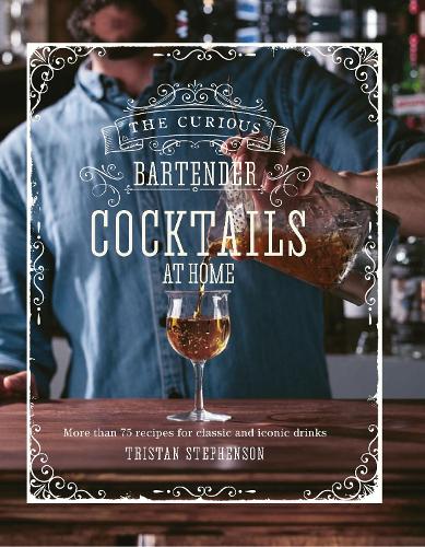 The Curious Bartender: Cocktails At Home: More Than 75 Recipes for Classic and Iconic Drinks (Hardback)