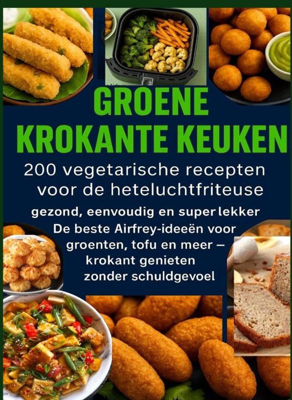 Groene Krokante Keuken - Kookboek - 200 Vegetarische Airfryerrecepten - Gezond - Krokant