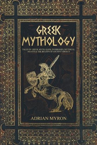 Greek Mythology: Tales of Greek Myth, Gods, Goddesses, Mythical Beasts & the Beliefs of Ancient Greece (Paperback)