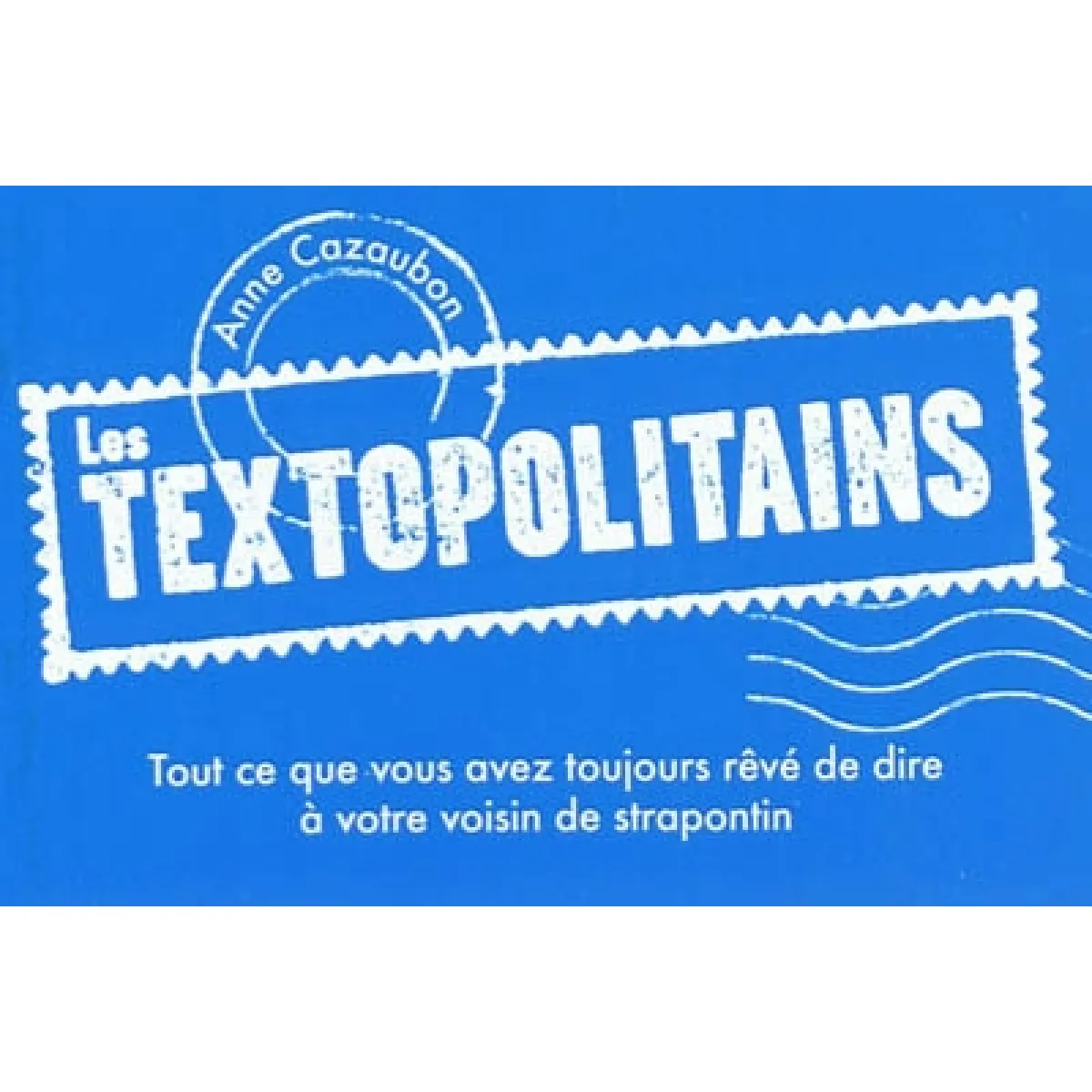 Les textopolitains. Tout ce que vous avez toujours rêvé de dire à votre voisin de strapontin · Occasion