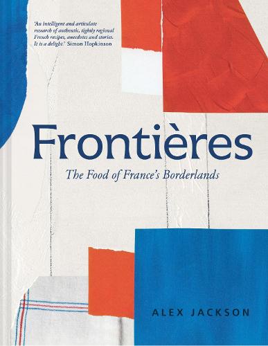 Frontières: A Chef's Celebration of French Cooking; This New Cookbook is Packed with Simple Hearty Recipes and Stories from France's Borderlands Alsace, the Riviera, the Alps, the Southwest and North Africa (Hardback)