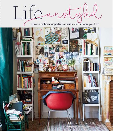 Life Unstyled: How to Embrace Imperfection and Create a Home You Love (Hardback)
