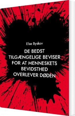 De Bedst Tilgængelige Beviser For At Menneskets Bevidsthed Overlever Døden - Else Byskov - Bog