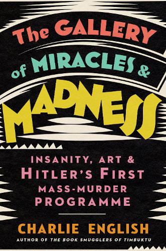 The Gallery of Miracles and Madness: Insanity, Art and Hitler's First Mass-Murder Programme (Paperback)