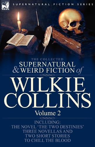The Collected Supernatural and Weird Fiction of Wilkie Collins: Volume 2-Contains one novel 'The Two Destinies', three novellas 'The Frozen deep', 'Sister Rose' and 'The Yellow Mask' and two short stories to chill the blood (Paperback)