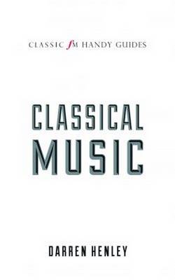 The Classic FM Handy Guide to Everything You Ever Wanted to Know About Classical Music - Classic FM Handy Guides (Hardback)