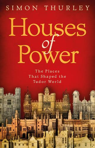 Houses of Power: The Places that Shaped the Tudor World (Paperback)
