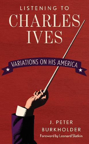The Music of Charles Ives: Unending Variations on America (Hardback)