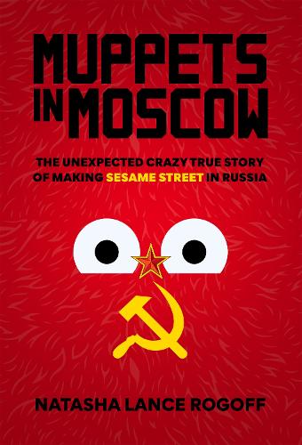 Muppets in Moscow: The Unexpected Crazy True Story of Making Sesame Street in Russia (Hardback)