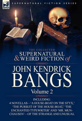 The Collected Supernatural and Weird Fiction of John Kendrick Bangs: Volume 2-Including 'a House-Boat on the Styx, ' and Three Other Novellas of the S (Hardback)