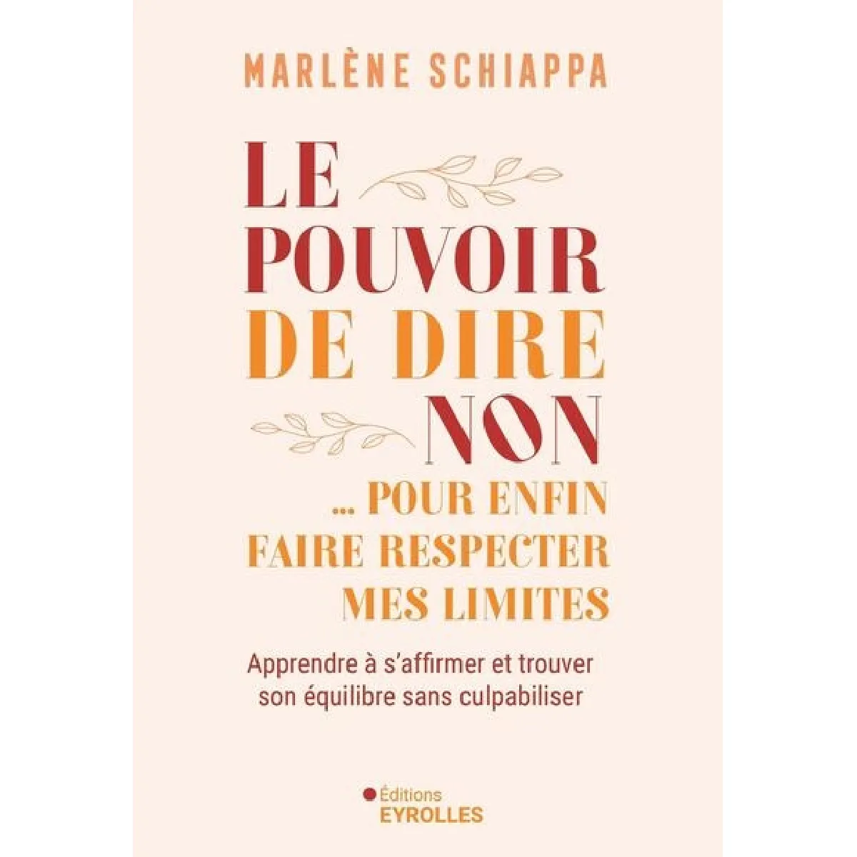 Le pouvoir de dire non... : pour enfin faire respecter mes limites : apprendre à s'affirmer et trouver son équilibre sans culpabiliser