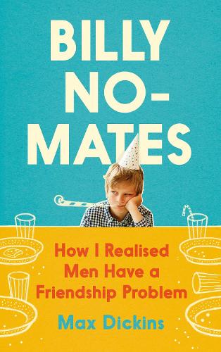 Billy No-Mates: How I Realised Men Have a Friendship Problem (Hardback)