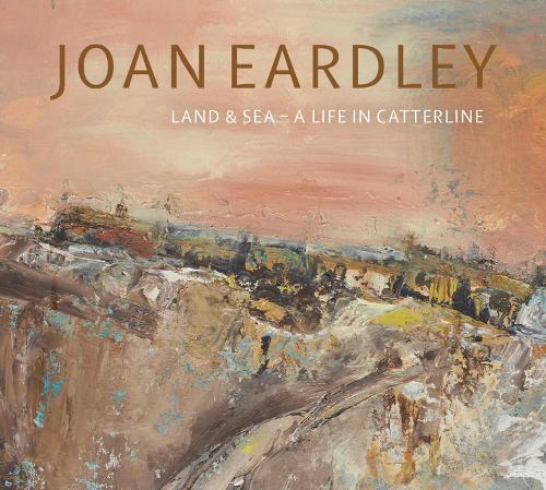 Joan Eardley: Land & Sea A Life in Catterline (Paperback)