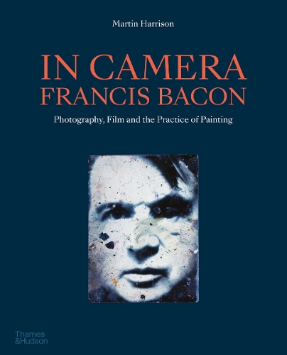 In Camera - Francis Bacon: Photography, Film and the Practice of Painting (Paperback)