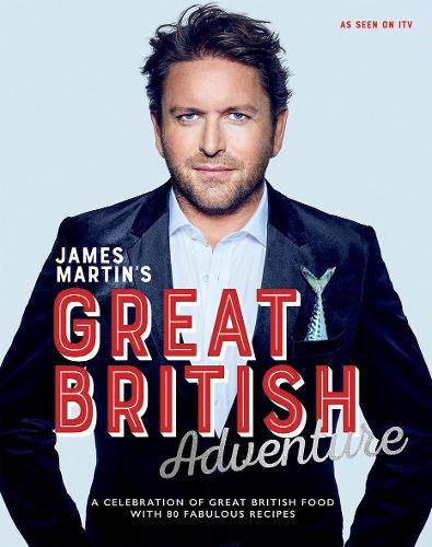 James Martin's Great British Adventure: A Celebration of Great British Food, with 80 Fabulous Recipes (Hardback)