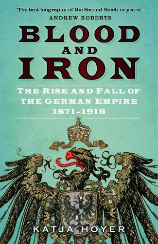 Blood and Iron: The Rise and Fall of the German Empire 1871-1918 (Paperback)