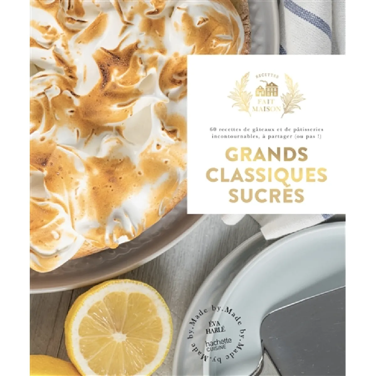 Grands classiques sucrés : 60 recettes de gâteaux et de pâtisseries incontournables, à partager (ou pas !)