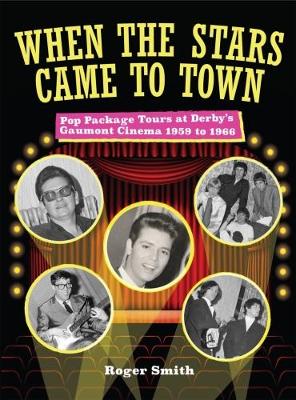 When The Stars Came To Town. Pop Package Tours at Derby's Gaumont Cinema 1959 to 1966 (Paperback)