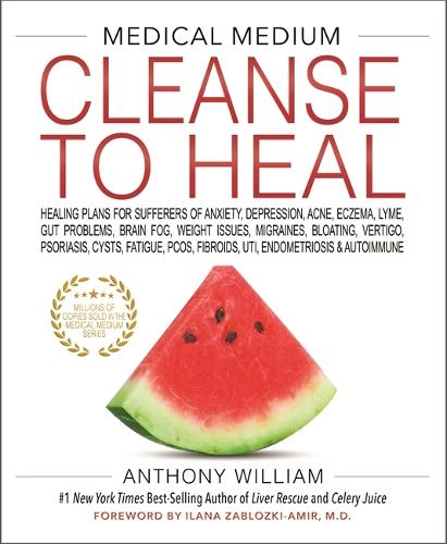 Medical Medium Cleanse to Heal: Healing Plans for Sufferers of Anxiety, Depression, Acne, Eczema, Lyme, Gut Problems, Brain Fog, Weight Issues, Migraines, Bloating, Vertigo, Psoriasis, Cysts, Fatigue, PCOS, Fibroids, UTI, Endometriosis & Autoimmune (
