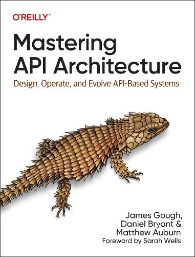 Mastering API Architecture: Defining, Connecting, and Securing Distributed Systems and Microservices (Paperback)