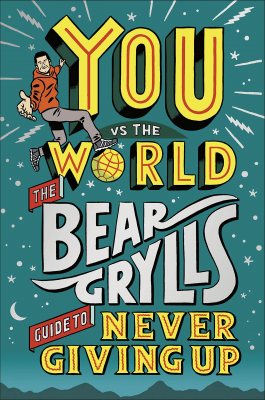 You Vs The World: The Bear Grylls Guide to Never Giving Up (Hardback)