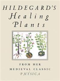 Hildegard's Healing Plants: From Her Medieval Classic Physica