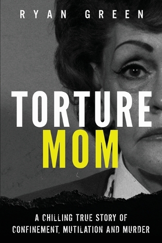 Torture Mom: A Chilling True Story of Confinement, Mutilation and Murder - True Crime (Paperback)