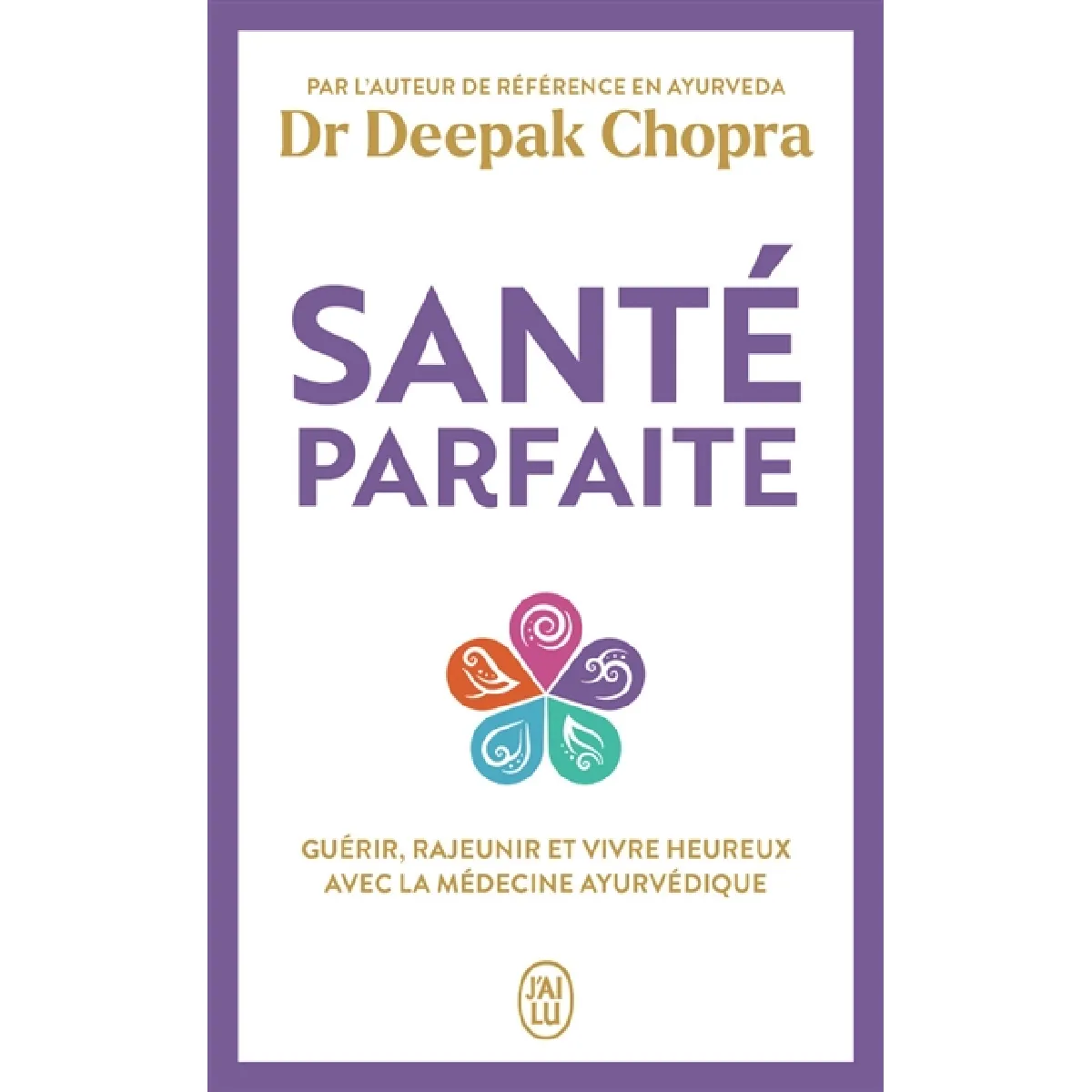 Santé parfaite : guérir, rajeunir et vivre heureux avec la médecine ayurvédique