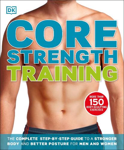 Core Strength Training: The Complete Step-by-Step Guide to a Stronger Body and Better Posture for Men and Women (Paperback)