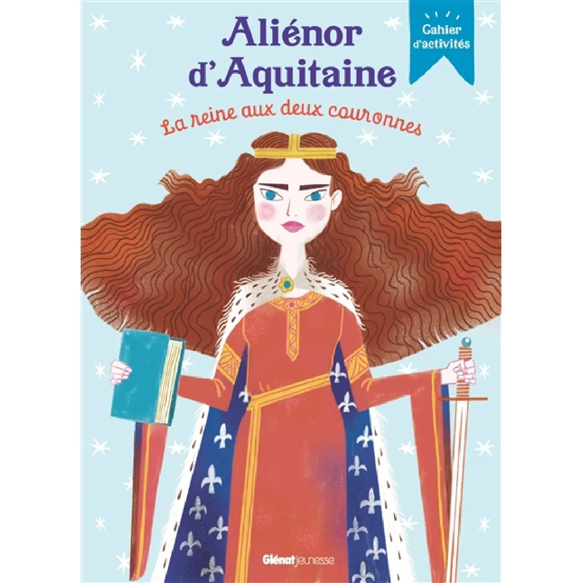 Aliénor d'Aquitaine : la reine aux deux couronnes : cahier d'activités
