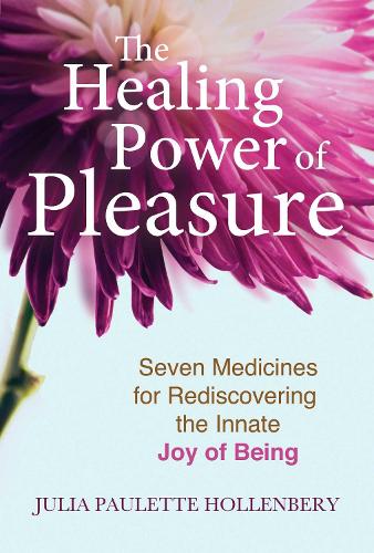 The Healing Power of Pleasure: Seven Medicines for Rediscovering the Innate Joy of Being (Paperback)