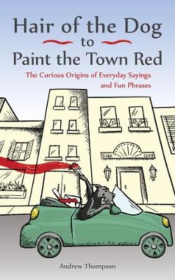 Hair Of The Dog To Paint The Town Red: The Curious Origins of Everyday Sayings and Fun Phrases (Paperback)