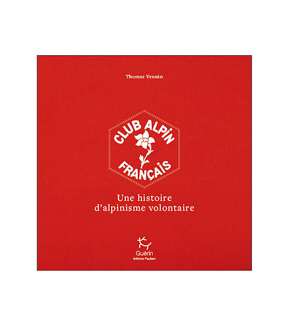 GUERIN - LE CLUB ALPIN FRANCAIS : 150 ANS D'HISTOIRES
