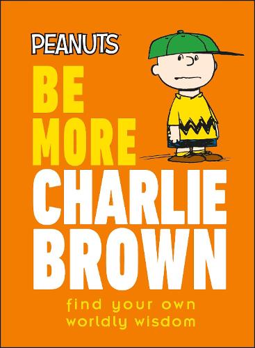 Peanuts Be More Charlie Brown: Find Your Own Worldly Wisdom (Hardback)