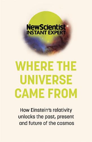 Where the Universe Came From: How Einstein's relativity unlocks the past, present and future of the cosmos - New Scientist Instant Expert (Paperback)