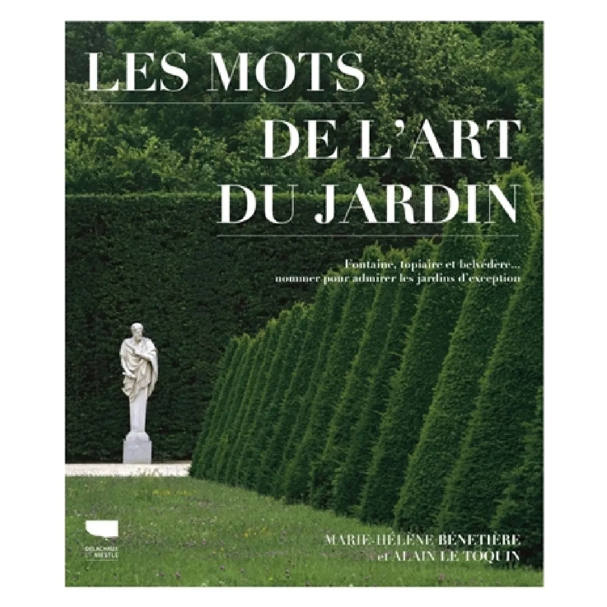 Les mots de l'art du jardin : fontaine, topiaire et belvédère... : nommer pour admirer les jardins d'exception