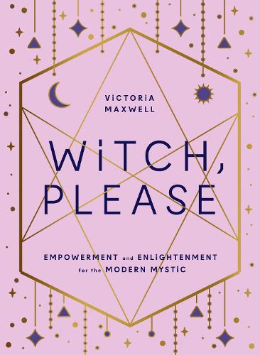 Witch, Please: Empowerment and Enlightenment for the Modern Mystic (Hardback)