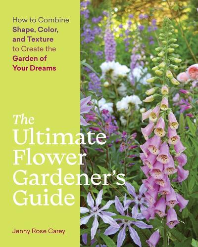 The Ultimate Flower Gardener's Guide: How to Combine Shape, Color, and Texture to Create the Garden of Your Dreams (Paperback)