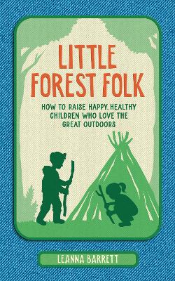 Little Forest Folk: How to Raise Happy, Healthy Children Who Love the Great Outdoors (Hardback)