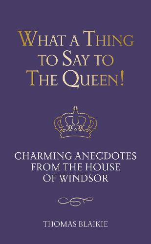 What a Thing to Say to the Queen!: Charming anecdotes from the House of Windsor - Updated edition (Hardback)