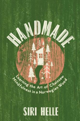 Handmade: Learning the Art of Chainsaw Mindfulness in a Norwegian Wood (Hardback)