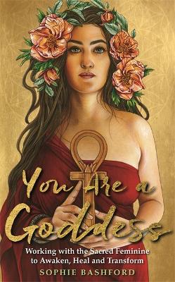 You Are a Goddess: Working with the Sacred Feminine to Awaken, Heal and Transform (Paperback)