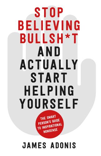 Stop Believing Bullshit and Actually Start Helping Yourself: A Smart Person's Guide to Inspirational Nonsense (Paperback)