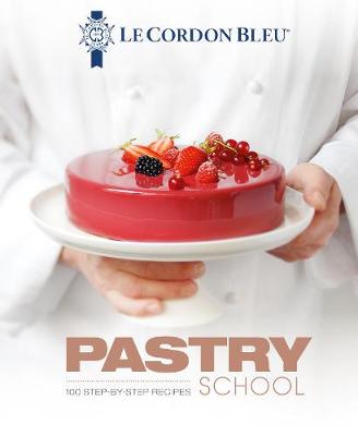 Le Cordon Bleu Pastry School: 100 step-by-step recipes explained by the chefs of the famous French culinary school (Hardback)