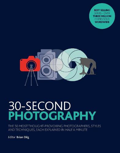 30-Second Photography: The 50 most thought-provoking photographers, styles and techniques, each explained in half a minute - 30 Second (Paperback)